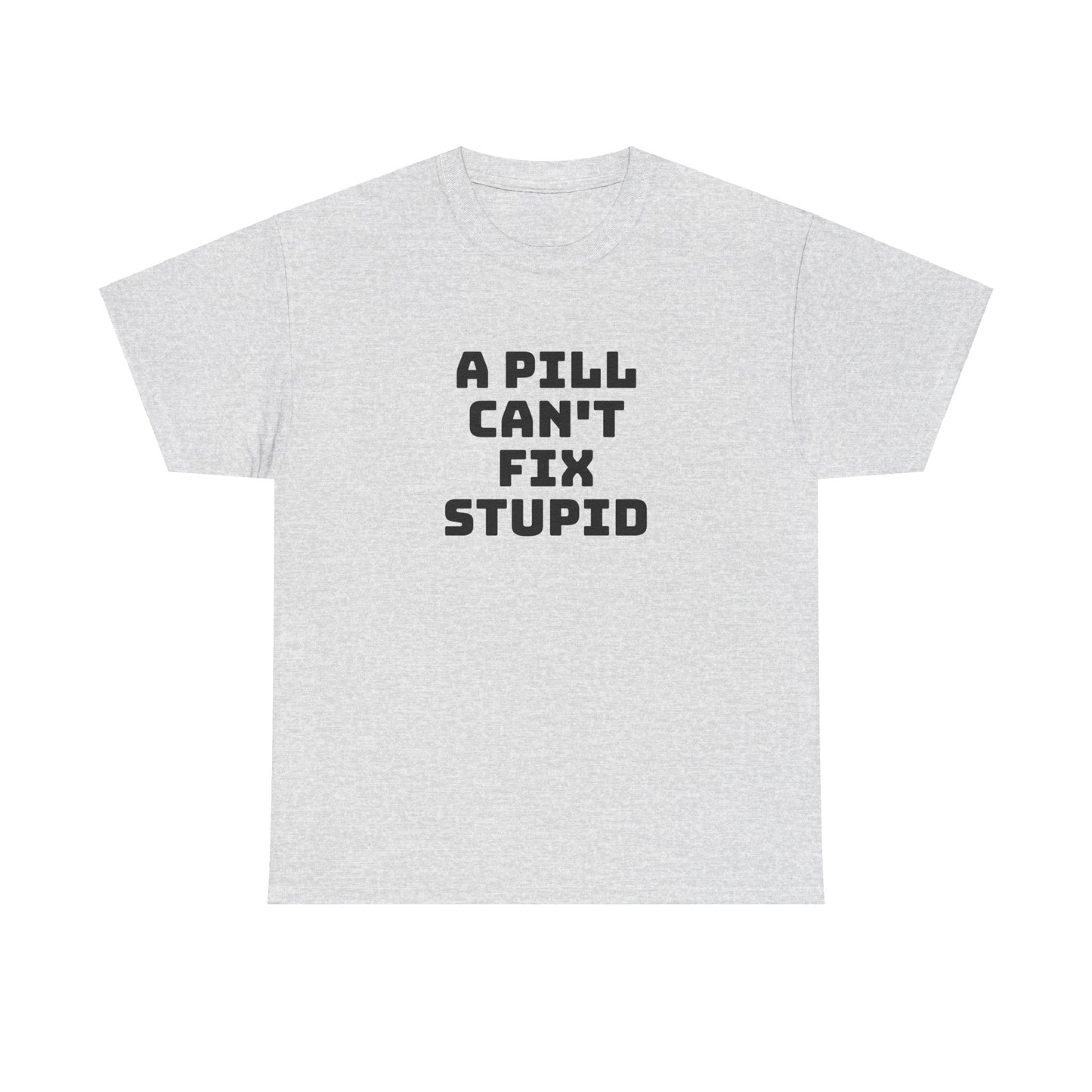 A Pill Can't Fix Stupid Unisex Heavy Cotton Tee