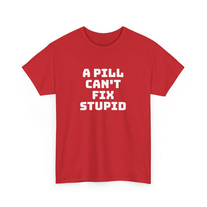 A Pill Can't Fix Stupid Unisex Heavy Cotton Tee