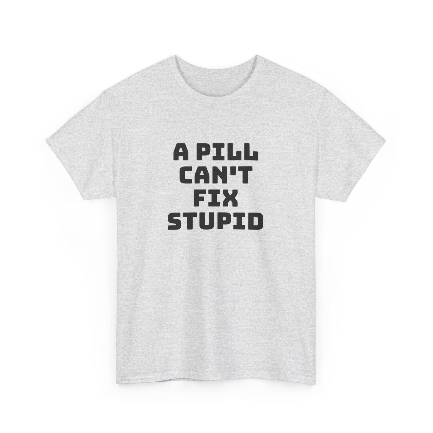 A Pill Can't Fix Stupid Unisex Heavy Cotton Tee