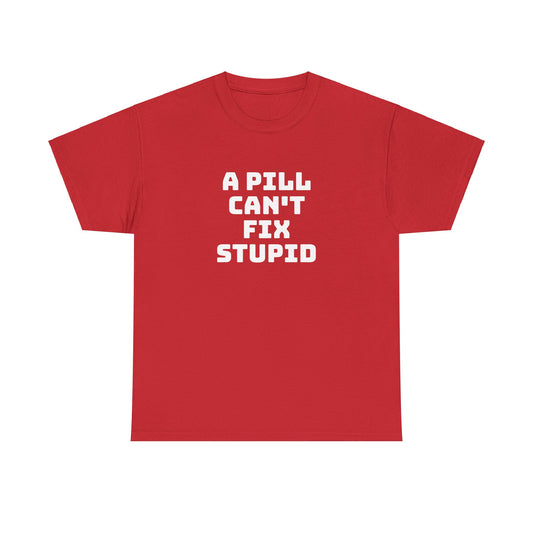 A Pill Can't Fix Stupid Unisex Heavy Cotton Tee