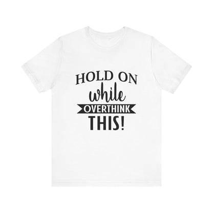 Hold On While I Overthink This Unisex Jersey Short Sleeve Tee