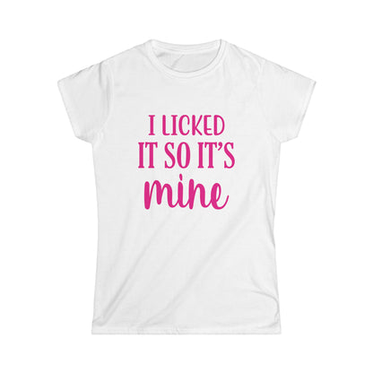 I Licked It So It's Mine Women's Softstyle Tee